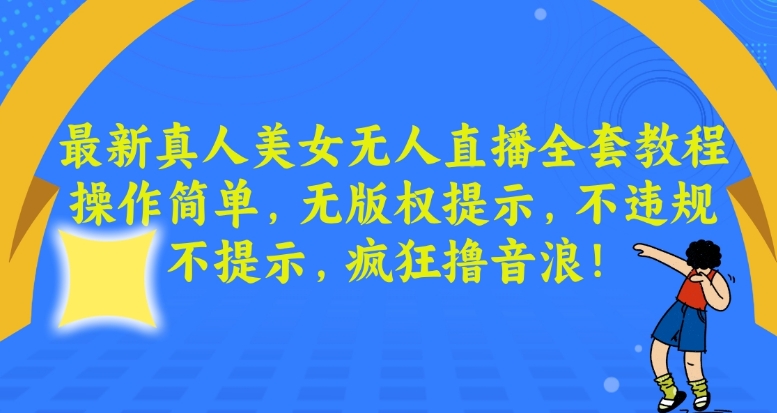 最新真人美女无人直播全套教程,操作简单,无版权提示,不违规,不提示,疯狂撸音浪-恒创联盟资源网
