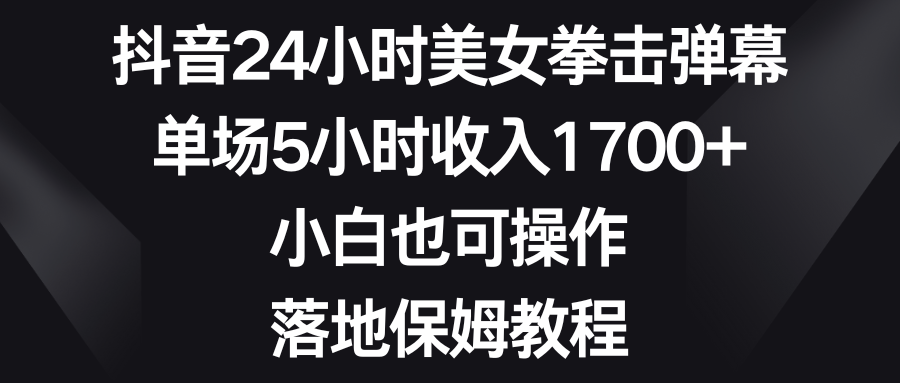 （8715期）抖音24小时美女拳击弹幕，单场5小时收入1700+，小白也可操作，落地保姆教程-恒创联盟资源网