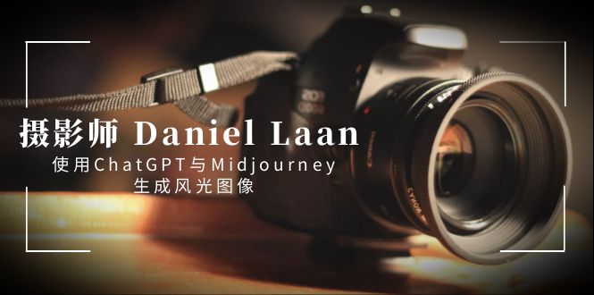 (8717期)摄影师 Daniel Laan 使用ChatGPT与Midjourney生成风光图像-中英字幕-恒创联盟资源网