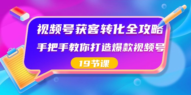 视频号获客转化全攻略,手把手教你打造爆款视频号(19节课)-恒创联盟资源网