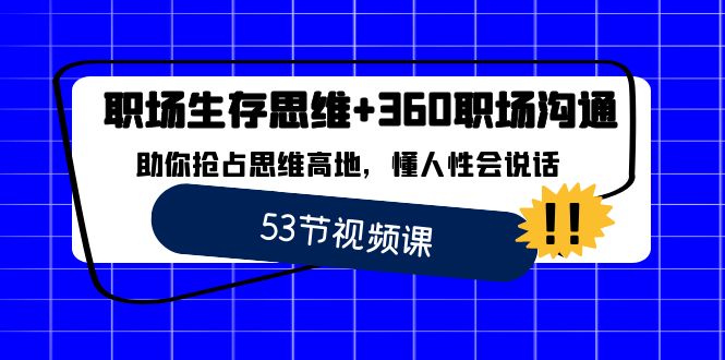 （8724期）职场 生存思维+360职场沟通，助你抢占思维高地，懂人性会说话-恒创联盟资源网