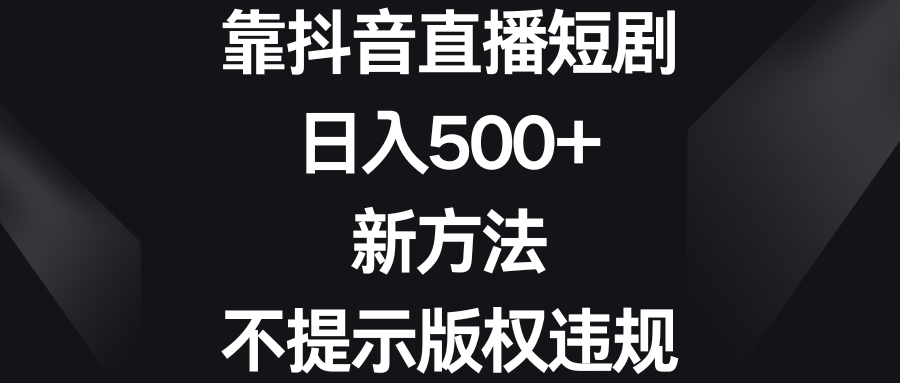 （8729期）靠抖音直播短剧，日入500+，新方法、不提示版权违规-恒创联盟资源网