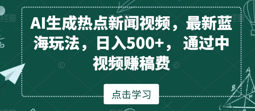 AI生成热点新闻视频，最新蓝海玩法，日入500+，通过中视频赚稿费-恒创联盟资源网