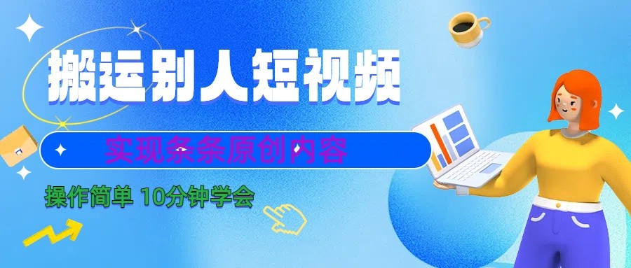 10分钟学会搬运别人短视频，剪辑处理后实现条条原创内容-恒创联盟资源网