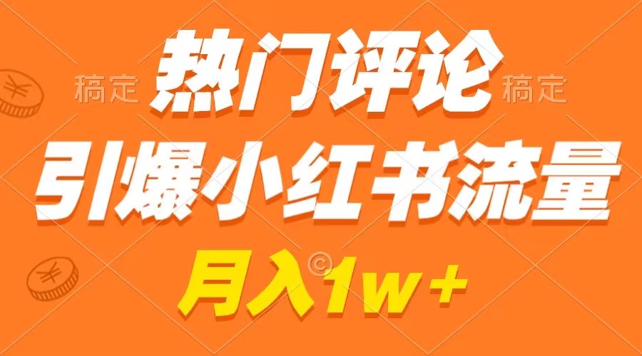 （8740期）热门评论引爆小红书流量，作品制作简单，广告接到手软，月入过万不是梦-恒创联盟资源网