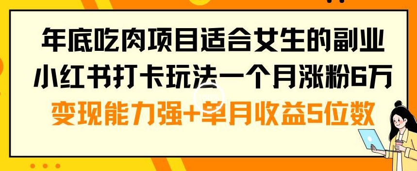 年底吃肉项目适合女生的副业小红书打卡玩法一个月涨粉6万+变现能力强+单月收益5位数-恒创联盟资源网