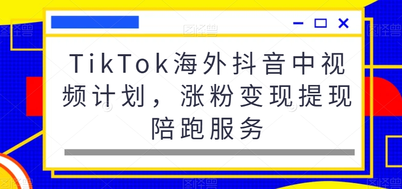 TikTok海外抖音中视频计划,涨粉变现提现陪跑服务-恒创联盟资源网