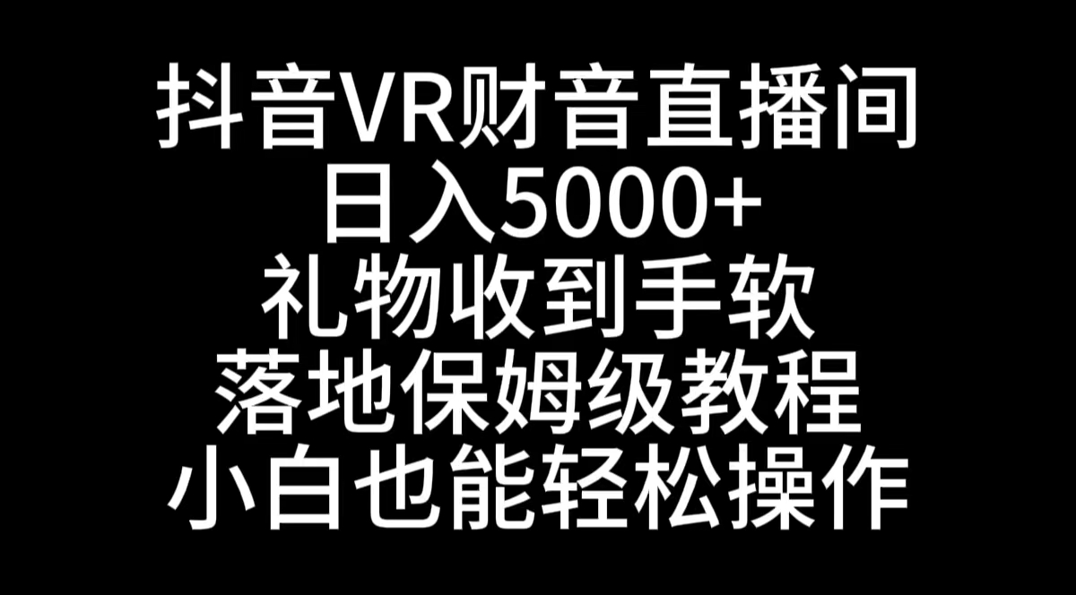 （8749期）抖音VR财神直播间，日入5000+，礼物收到手软，落地式保姆级教程，小白也…-恒创联盟资源网