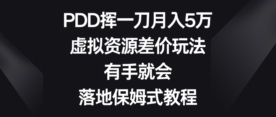 （8751期）PDD挥一刀月入5万，虚拟资源差价玩法，有手就会，落地保姆式教程-恒创联盟资源网