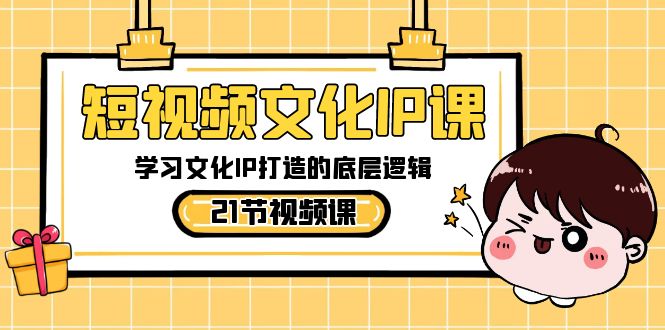 短视频文化IP课,学习文化IP打造的底层逻辑(21节课)-恒创联盟资源网