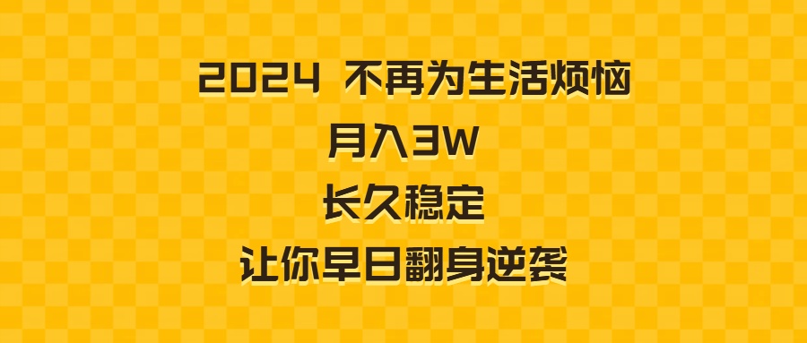 （8757期）2024不再为生活烦恼 月入3W 长久稳定 让你早日翻身逆袭-恒创联盟资源网