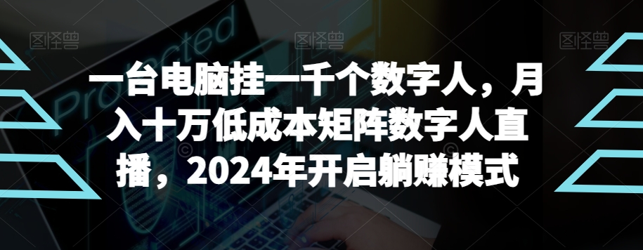 【超级蓝海项目】一台电脑挂一千个数字人，月入十万低成本矩阵数字人直播，2024年开启躺赚模式-恒创联盟资源网