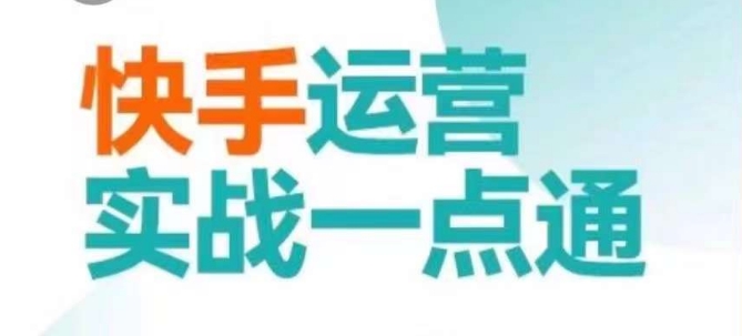 快手运营实战一点通，这套课用小白都能学会的方法教你抢占用户，做好生意-恒创联盟资源网