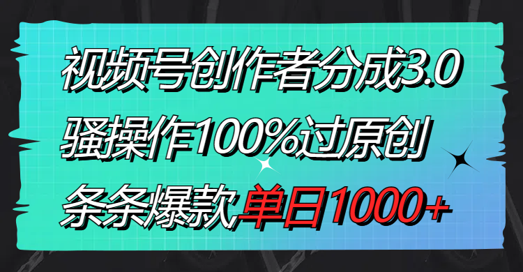 （8761期）视频号创作者分成3.0玩法，骚操作100%过原创，条条爆款，单日1000+-恒创联盟资源网