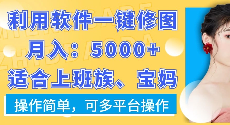 利用软件一键修图月入5000+，适合上班族、宝妈，操作简单，可多平台操作-恒创联盟资源网
