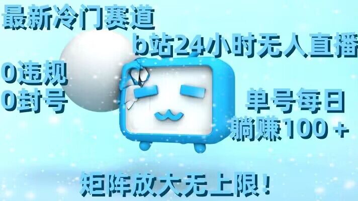 最新冷门赛道,b站24小时无人直播,0违规0封号,单号每日躺赚100+,矩阵放大无上限-恒创联盟资源网