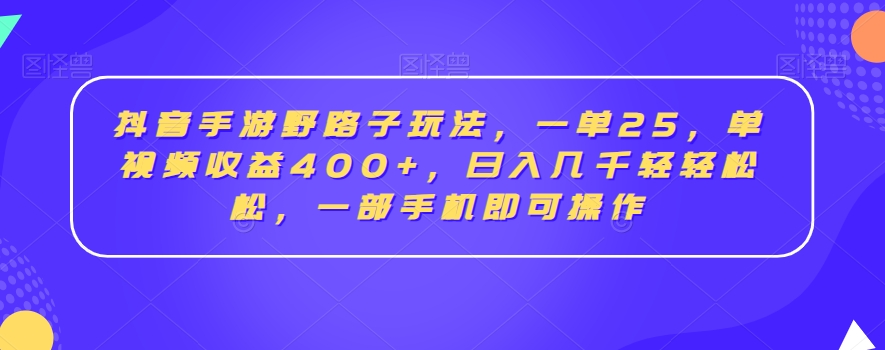 抖音手游野路子玩法，一单25，单视频收益400+，日入几千轻轻松松，一部手机即可操作-恒创联盟资源网