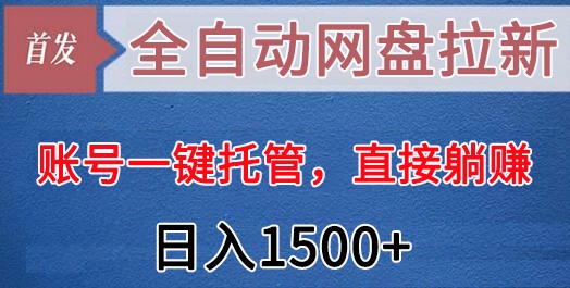 全自动网盘拉新，账号一键托管，直接躺赚，日入1500+（可放大，可团队）-恒创联盟资源网