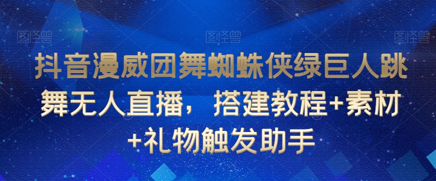 抖音漫威团舞蜘蛛侠绿巨人跳舞无人直播，搭建教程+素材+礼物触发助手-恒创联盟资源网