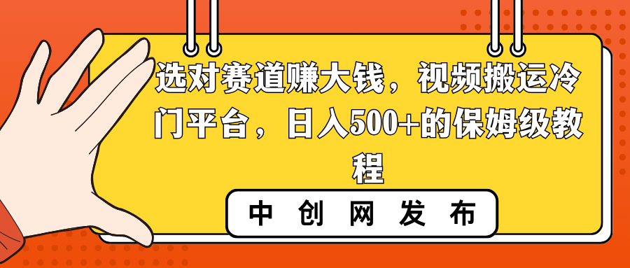 （8793期）选对赛道赚大钱，视频搬运冷门平台，日入500+的保姆级教程-恒创联盟资源网