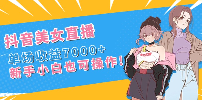 (8800期)抖音美女直播,单场收益7000+,新手小白也可操作-恒创联盟资源网