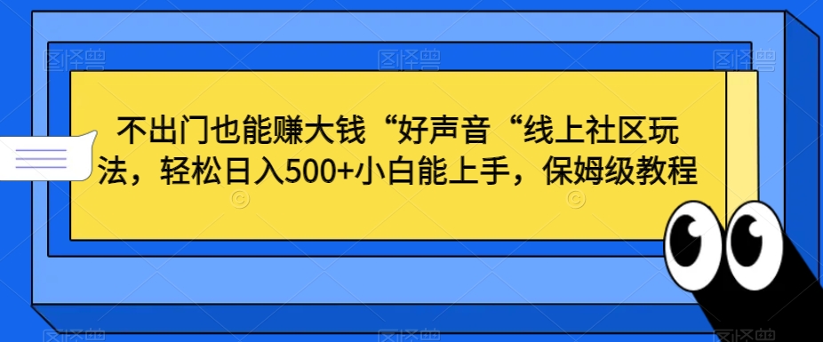 不出门也能赚大钱“好声音“线上社区玩法,轻松日入500+小白能上手,保姆级教程-恒创联盟资源网