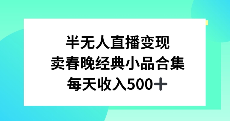 半无人直播变现，卖经典春晚小品合集，每天日入500+-恒创联盟资源网