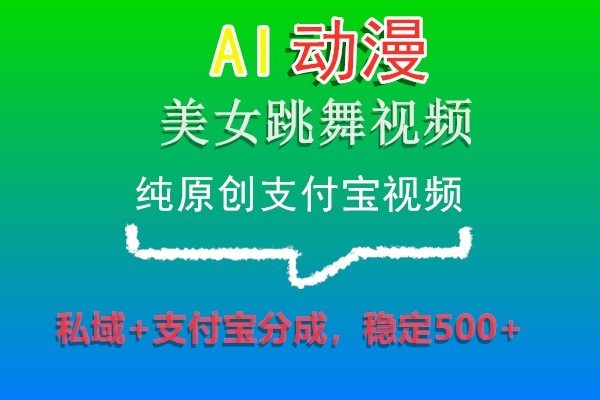 AI动漫美女跳舞视频，纯原创支付宝视频，私域+支付宝分成，稳定500+-恒创联盟资源网
