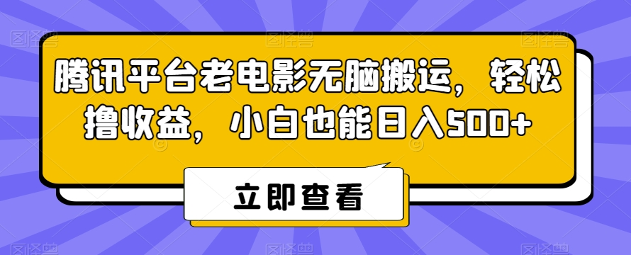 腾讯平台老电影无脑搬运,轻松撸收益,小白也能日入500+-恒创联盟资源网