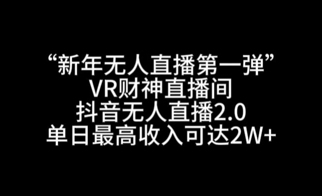 “新年无人直播第一弹“VR财神直播间，抖音无人直播2.0，单日最高收入可达2W+-恒创联盟资源网