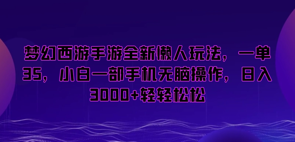 梦幻西游手游全新懒人玩法，一单35，小白一部手机无脑操作，日入3000+轻轻松松-恒创联盟资源网