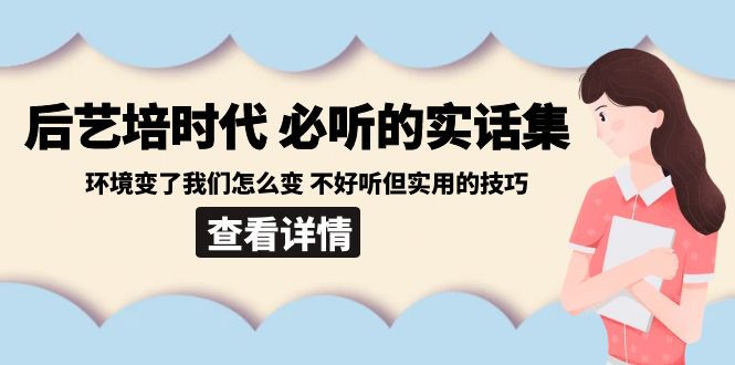 后艺培时代之必听的实话集：环境变了我们怎么变 不好听但实用的技巧-恒创联盟资源网