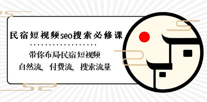 （8839期）民宿-短视频seo搜索必修课：带你布局-民宿 短视频自然流，付费流，搜索流量-恒创联盟资源网