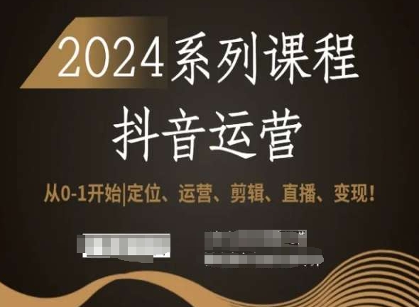 2024抖音运营全套系列课程,从0-1开始,定位、运营、剪辑、直播、变现!-恒创联盟资源网