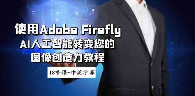 （8869期）使用Adobe Firefly AI人工智能转变您的图像创造力教程-18节课-中英字幕-恒创联盟资源网