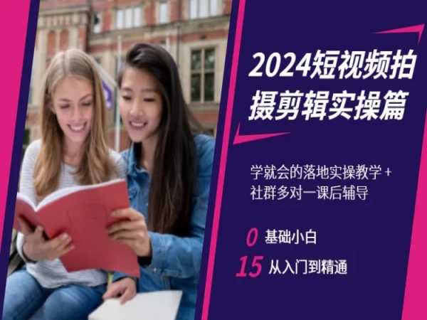 2024短视频拍摄剪辑实操篇,学就会的落地实操教学,基础小白从入门到精通-恒创联盟资源网