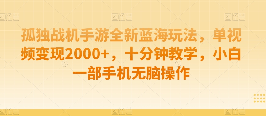 孤独战机手游全新蓝海玩法，单视频变现2000+，十分钟教学，小白一部手机无脑操作【揭秘】-恒创联盟资源网