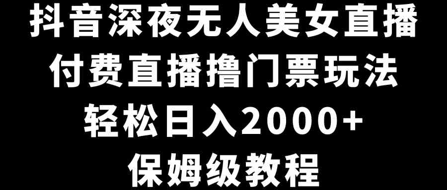 (8908期)抖音深夜无人美女直播,付费直播撸门票玩法,轻松日入2000+,保姆级教程-恒创联盟资源网