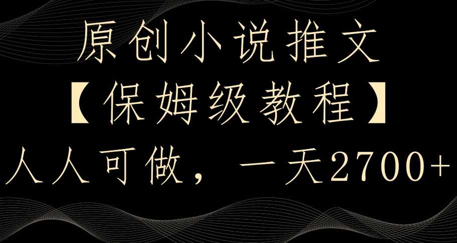 原创小说推文，保姆级教程，人人可做，一天2700【揭秘】-恒创联盟资源网