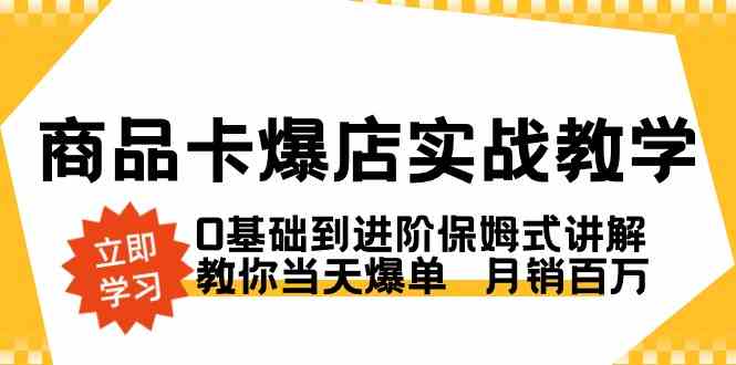 (8922期)商品卡·爆店实战教学,0基础到进阶保姆式讲解,教你当天爆单 月销百万-恒创联盟资源网