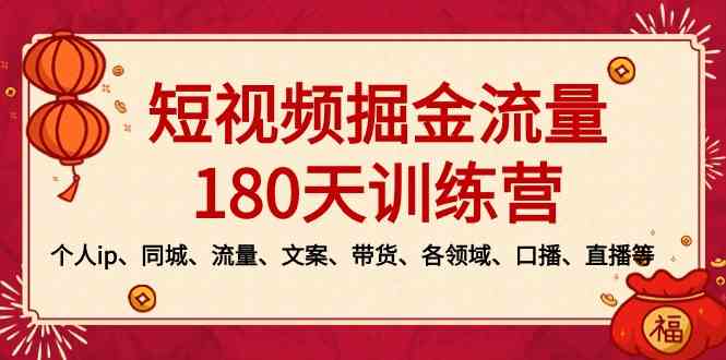 (8932期)短视频-掘金流量180天训练营,个人ip、同城、流量、文案、带货、各领域…-恒创联盟资源网