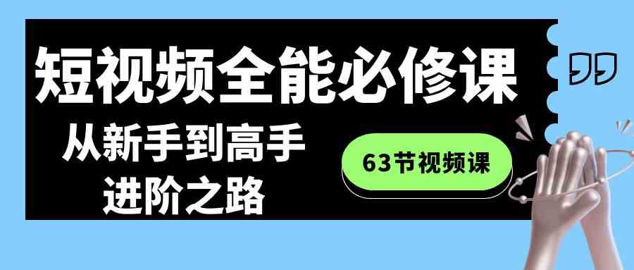 （8949期）短视频-全能必修课程：从新手到高手进阶之路（63节视频课）-恒创联盟资源网