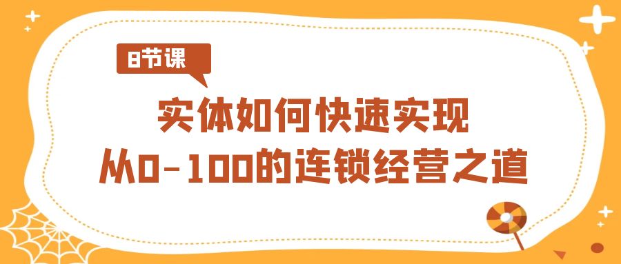 实体如何快速实现从0-100的连锁经营之道(8节视频课)-恒创联盟资源网