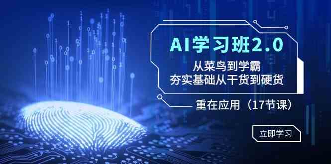 （8964期）AI学习班2.0：从菜鸟到学霸，夯实基础从干货到硬货，重在应用（17节课）-恒创联盟资源网