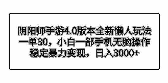 （8959期）阴阳师手游4.0版本全新懒人玩法，一单30，小白一部手机无脑操作，稳定暴…-恒创联盟资源网