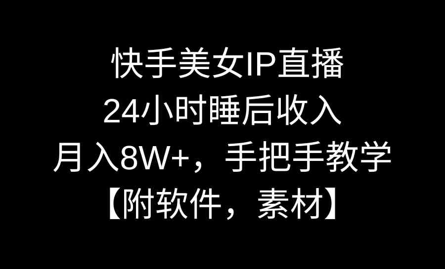 (8967期)快手美女IP直播,24小时睡后收入,月入8W+,手把手教学【附软件,素材】-恒创联盟资源网