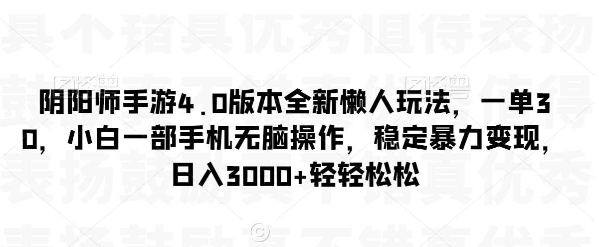 阴阳师手游4.0版本全新懒人玩法,一单30,小白一部手机无脑操作,稳定暴力变现【揭秘】-恒创联盟资源网