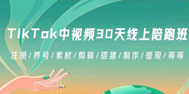 TikTok中视频30天线上陪跑班:注册/养号/素材/剪辑/搭建/制作/提现/等等-恒创联盟资源网