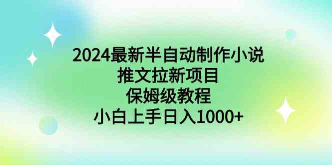（8970期）2024最新半自动制作小说推文拉新项目，保姆级教程，小白上手日入1000+-恒创联盟资源网