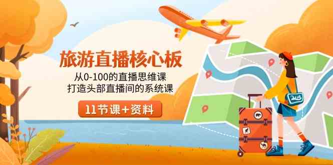 (9003期)旅游-直播核心板,从0-100的直播思维课,打造头部直播间的系统课-恒创联盟资源网